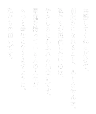 共感してくれるだけで、前向きになれること、ありません。私たちが提供したいのは、やさしさにあふれる出会いです。家庭を持っている人の人生が、もっと幸せになりますように。私たちの願いです。