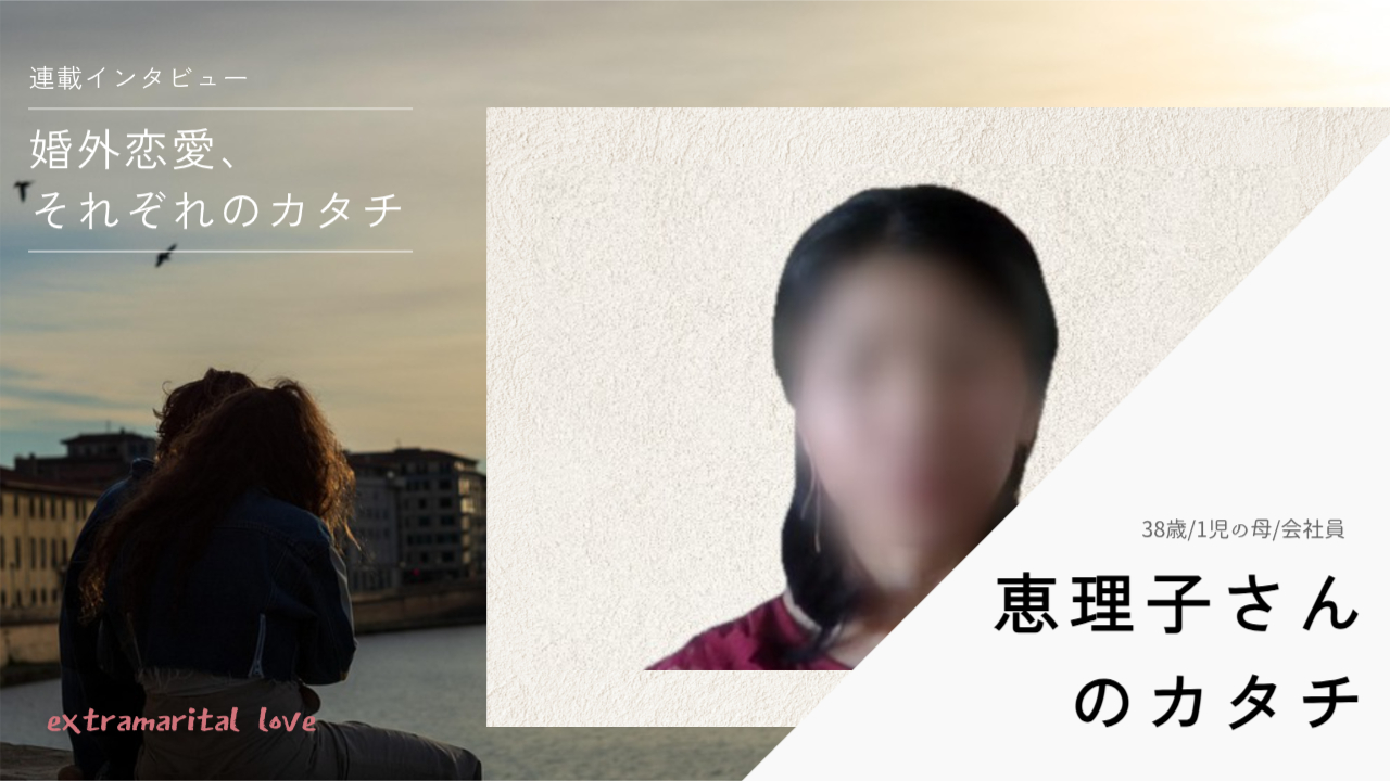 「10年間付き合った元カレと」婚外恋愛で「“大切にされる感覚”を思い出した」──恵理子さん（38歳）のカタチ