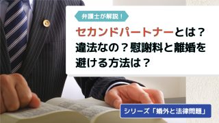 【弁護士解説】セカンドパートナーとは？違法なの？慰謝料を請求されない、離婚されない方法は？｜シリーズ「婚外と法律問題」