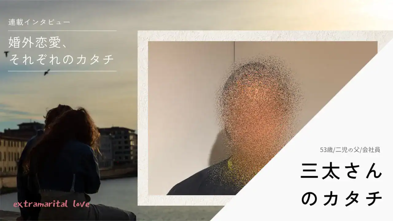 「レスでも家族仲良し。“男としての終わり”が怖かった」婚外恋愛は「依存されると冷めてしまう」──三太さん（53歳）のカタチ