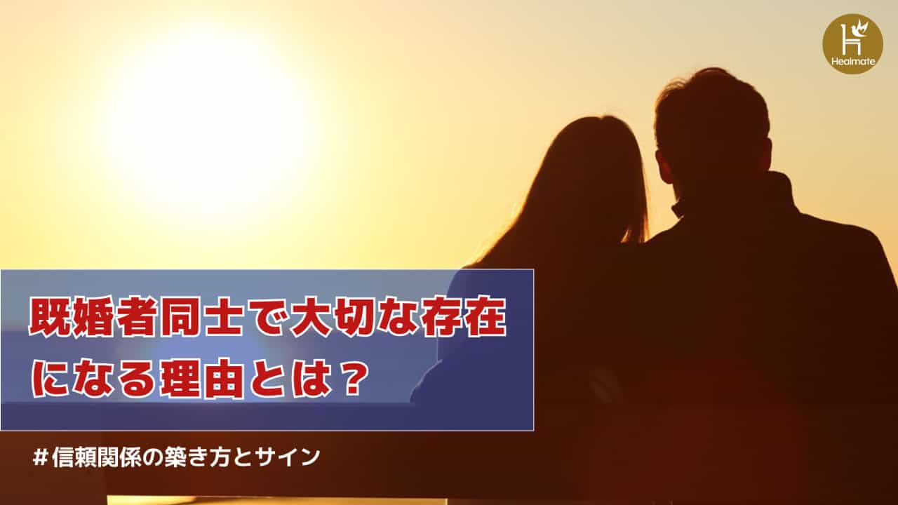 既婚者同士で大切な存在になる理由とは？信頼関係の築き方とサインを解説